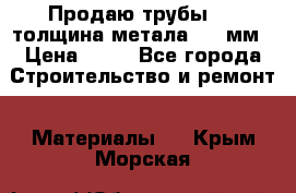 Продаю трубы 720 толщина метала 8-9 мм › Цена ­ 35 - Все города Строительство и ремонт » Материалы   . Крым,Морская